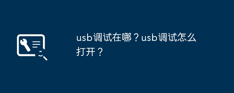 usb调试在哪?usb调试怎么打开?