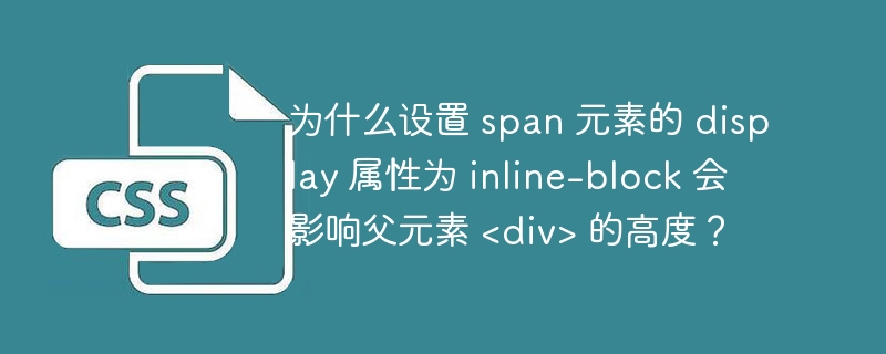 为什么设置 span 元素的 display 属性为 inline-block 会影响父元素 <div> 的高度?