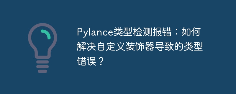 Pylance类型检测报错:如何解决自定义装饰器导致的类型错误?