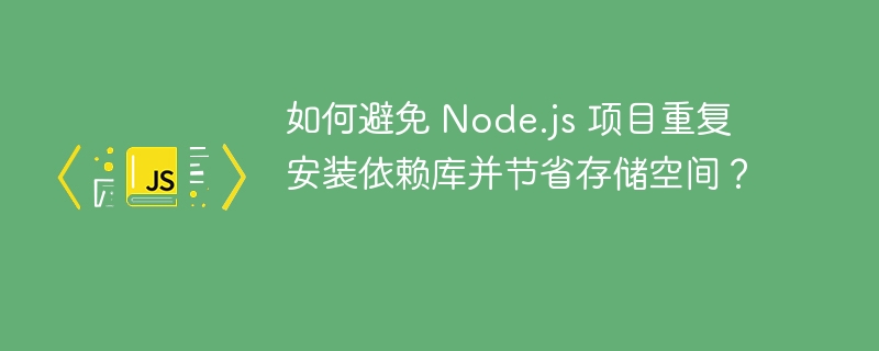 如何避免 Node.js 项目重复安装依赖库并节省存储空间?