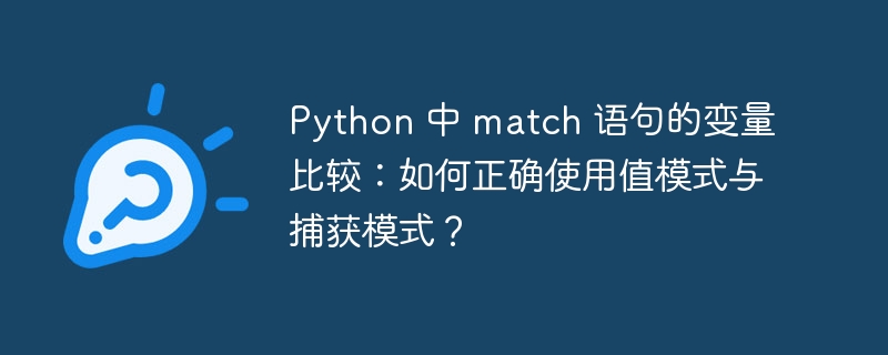 Python 中 match 语句的变量比较:如何正确使用值模式与捕获模式?
