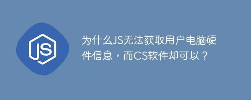 为什么JS无法获取用户电脑硬件信息,而CS软件却可以?
