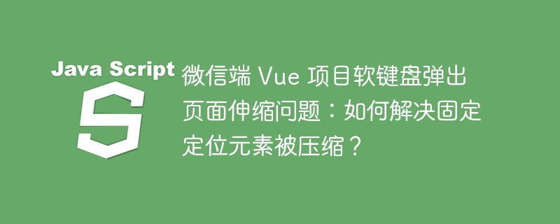 微信端 Vue 项目软键盘弹出页面伸缩问题:如何解决固定定位元素被压缩?