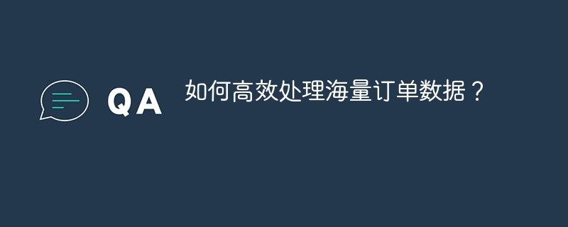 如何高效处理海量订单数据？