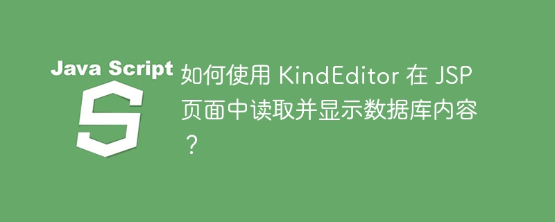 如何使用 KindEditor 在 JSP 页面中读取并显示数据库内容?