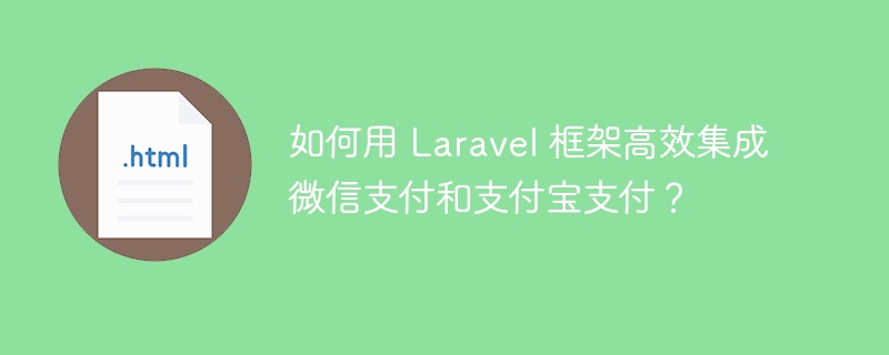 如何用 Laravel 框架高效集成微信支付和支付宝支付?