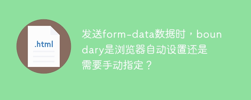 发送form-data数据时,boundary是浏览器自动设置还是需要手动指定?