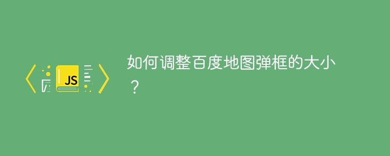 如何调整百度地图弹框的大小?