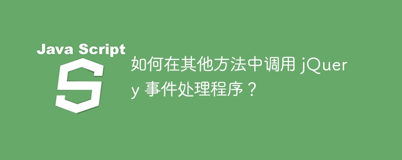 如何在其他方法中调用 jQuery 事件处理程序？