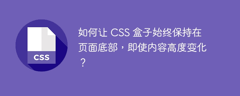 如何让 CSS 盒子始终保持在页面底部,即使内容高度变化?
