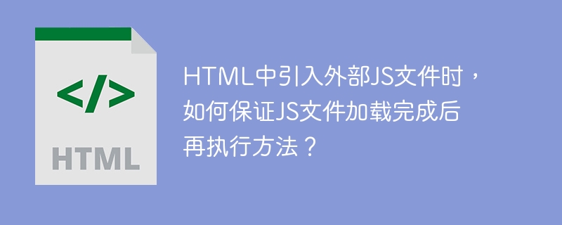 HTML中引入外部JS文件时,如何保证JS文件加载完成后再执行方法?