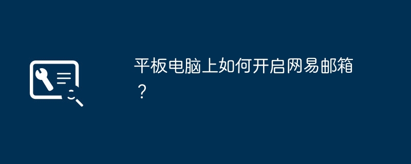 平板电脑上如何开启网易邮箱?