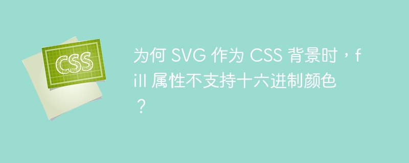 为何 SVG 作为 CSS 背景时,fill 属性不支持十六进制颜色?