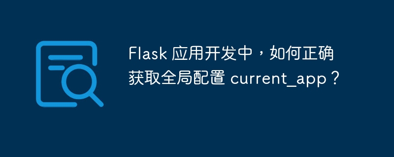 Flask 应用开发中,如何正确获取全局配置 current_app?