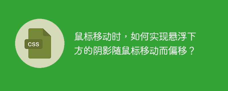 鼠标移动时,如何实现悬浮下方的阴影随鼠标移动而偏移?