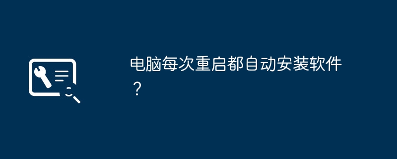 电脑每次重启都自动安装软件?