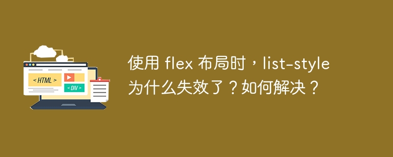 使用 flex 布局时,list-style 为什么失效了?如何解决?