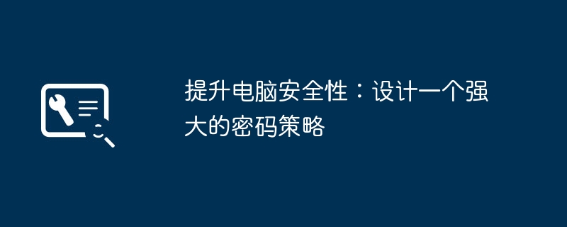 提升电脑安全性:设计一个强大的密码策略