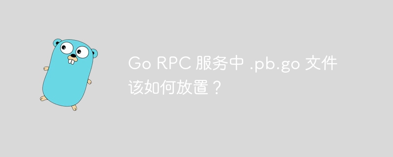 Go RPC 服务中 .pb.go 文件该如何放置？