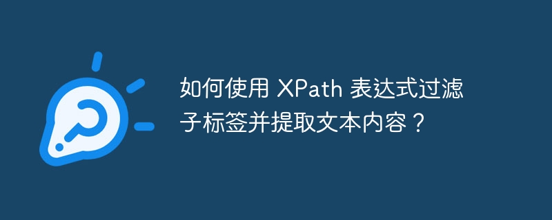 如何使用 XPath 表达式过滤子标签并提取文本内容?