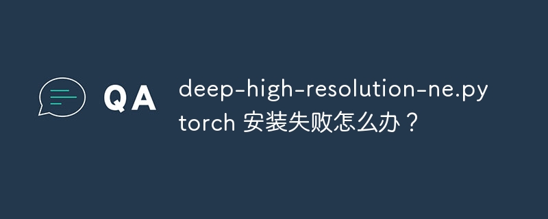 deep-high-resolution-ne.pytorch 安装失败怎么办?