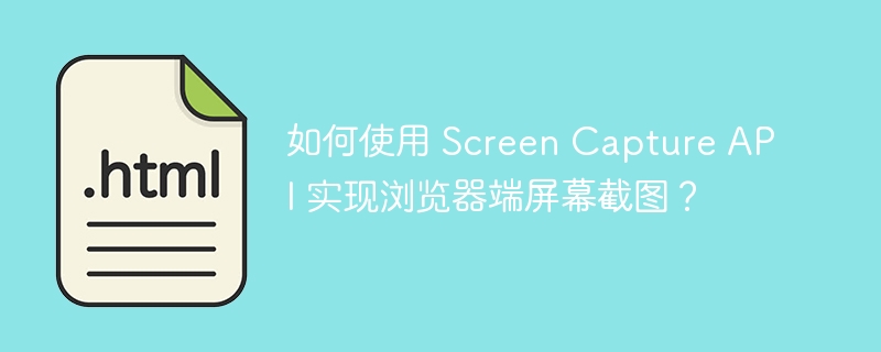 如何使用 Screen Capture API 实现浏览器端屏幕截图?