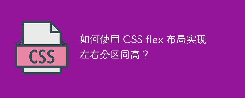 如何使用 CSS flex 布局实现左右分区同高?