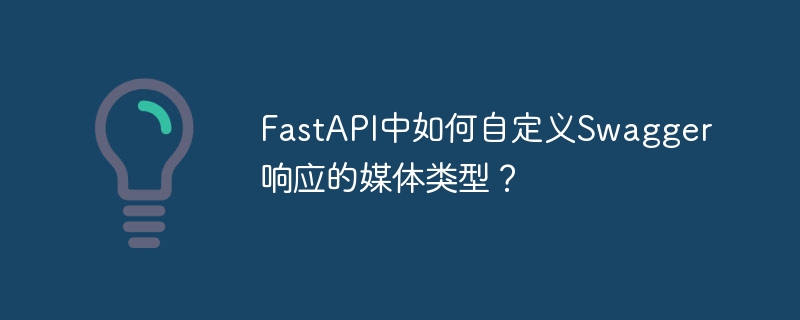 FastAPI中如何自定义Swagger响应的媒体类型?