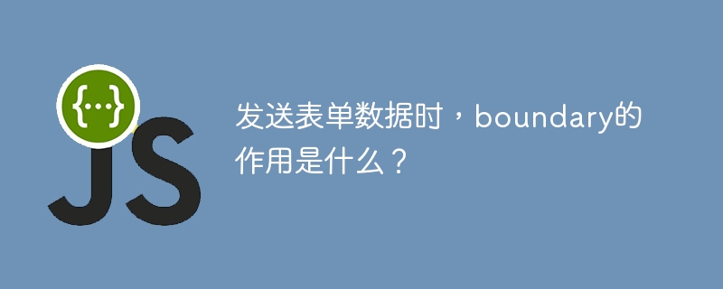 发送表单数据时,boundary的作用是什么?