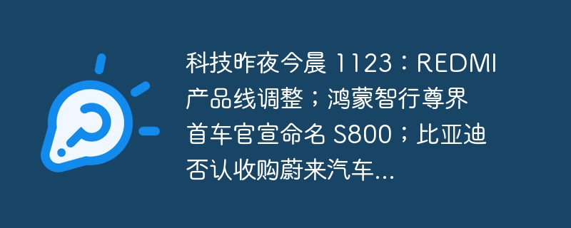 科技昨夜今晨 1123:REDMI 产品线调整;鸿蒙智行尊界首车官宣命名 S800;比亚迪否认收购蔚来汽车...