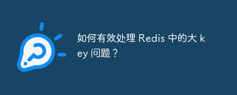 如何有效处理 Redis 中的大 key 问题?