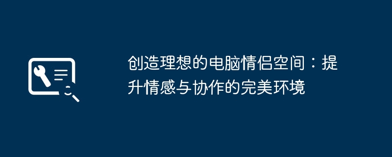 创造理想的电脑情侣空间:提升情感与协作的完美环境