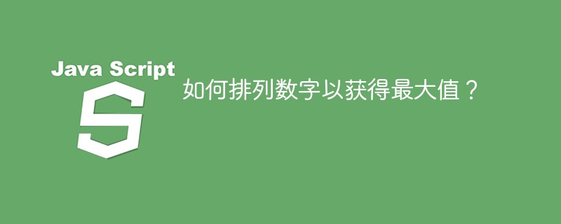 如何排列数字以获得最大值?