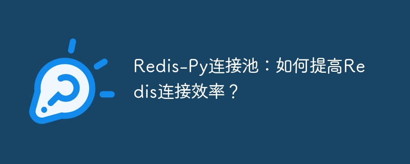 Redis-Py连接池:如何提高Redis连接效率?