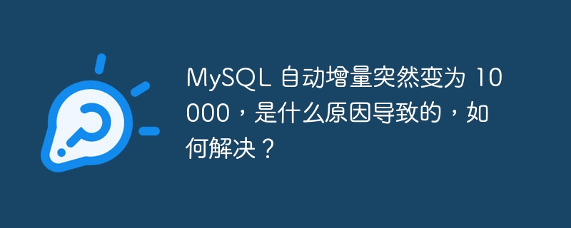 MySQL 自动增量突然变为 10000,是什么原因导致的,如何解决?