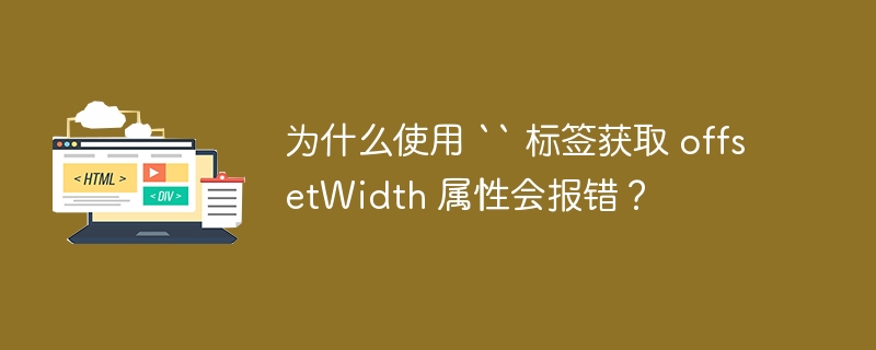 为什么使用 `` 标签获取 offsetWidth 属性会报错?