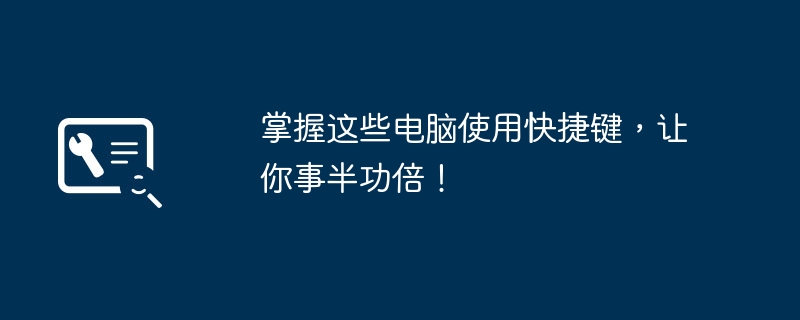 掌握这些电脑使用快捷键,让你事半功倍!