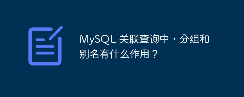 MySQL 关联查询中,分组和别名有什么作用?