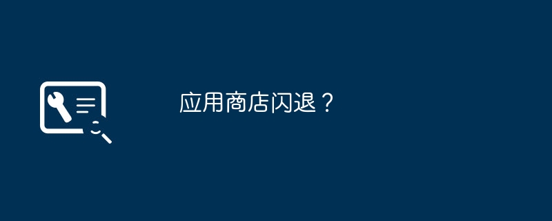 应用商店闪退?