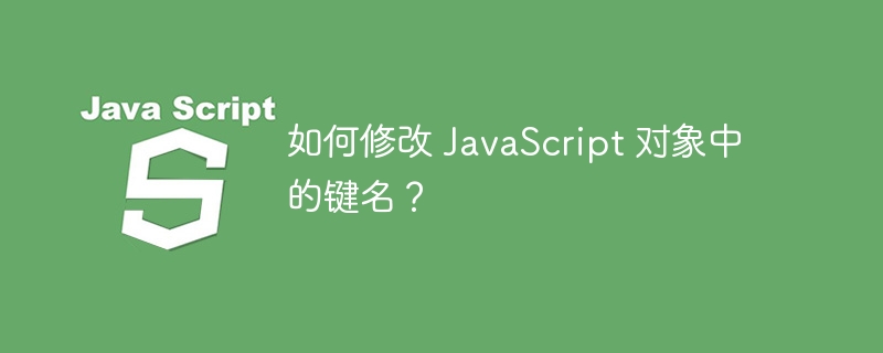 如何修改 JavaScript 对象中的键名?