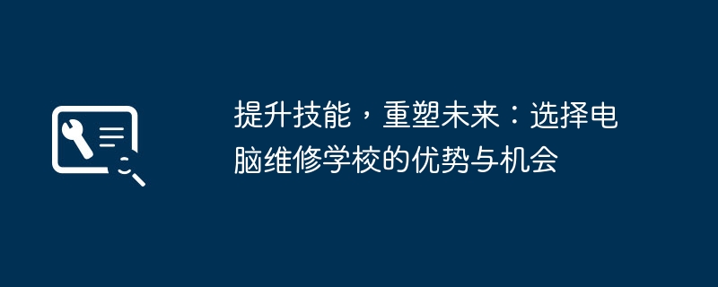 提升技能,重塑未来:选择电脑维修学校的优势与机会