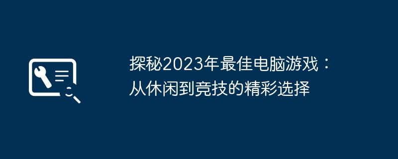 探秘2023年最佳电脑游戏:从休闲到竞技的精彩选择