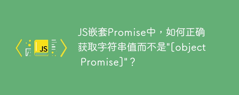 JS嵌套Promise中,如何正确获取字符串值而不是\