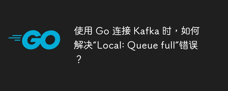 使用 Go 连接 Kafka 时,如何解决“Local: Queue full”错误?