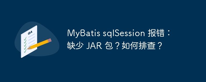 MyBatis sqlSession 报错:缺少 JAR 包?如何排查?