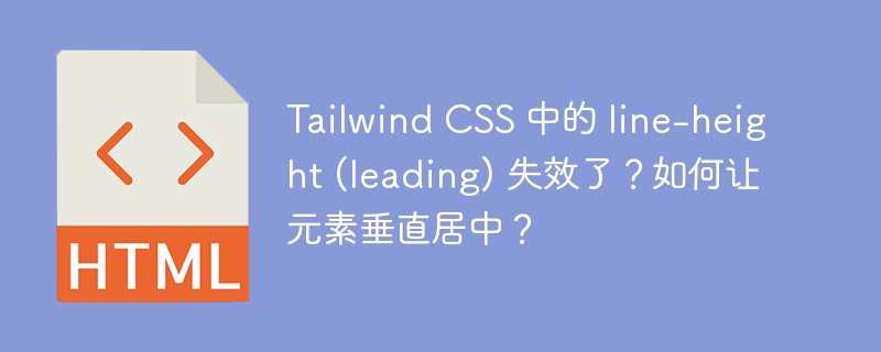 Tailwind CSS 中的 line-height (leading) 失效了?如何让元素垂直居中?