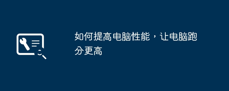 如何提高电脑性能,让电脑跑分更高