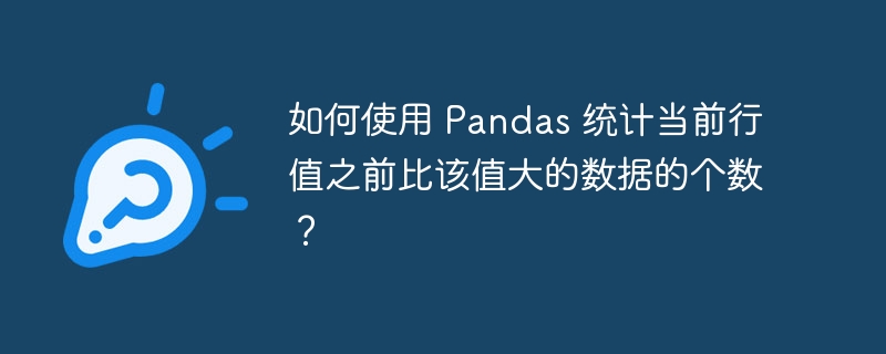 如何使用 Pandas 统计当前行值之前比该值大的数据的个数?