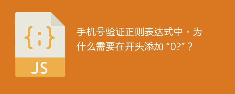 手机号验证正则表达式中，为什么需要在开头添加 “0?”？