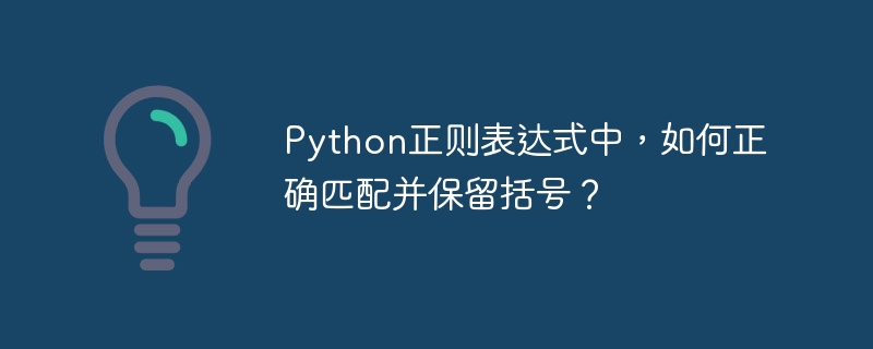 Python正则表达式中,如何正确匹配并保留括号?